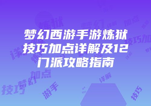 梦幻西游手游炼狱技巧加点详解及12门派攻略指南