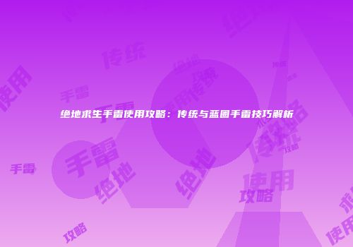 绝地求生手雷使用攻略：传统与蓝圈手雷技巧解析