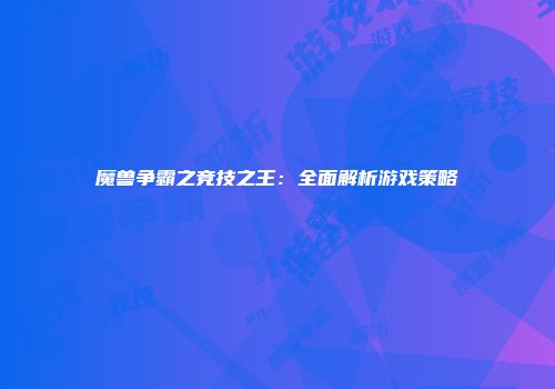 魔兽争霸之竞技之王：全面解析游戏策略