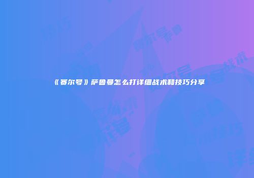 《赛尔号》萨鲁曼怎么打详细战术和技巧分享