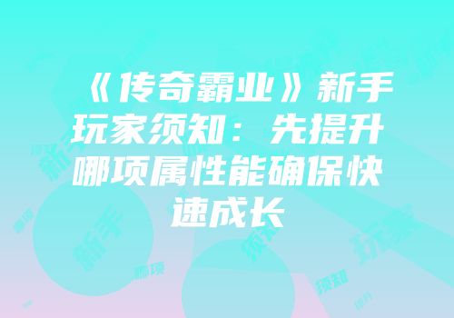 《传奇霸业》新手玩家须知:先提升哪项属性能确保快速成长