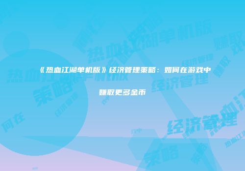 《热血江湖单机版》经济管理策略：如何在游戏中赚取更多金币