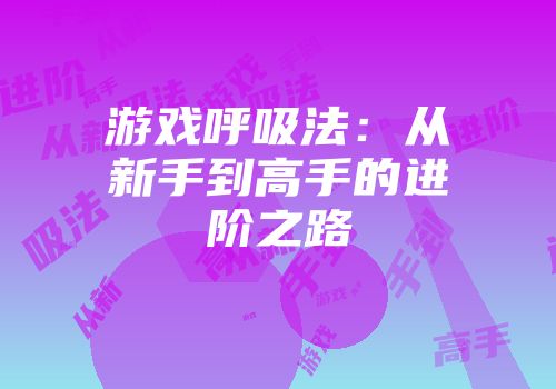 游戏呼吸法：从新手到高手的进阶之路