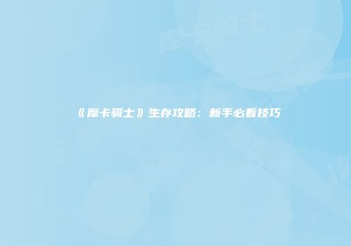 《摩卡骑士》生存攻略：新手必看技巧