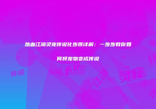 热血江湖灵宠传说化步骤详解：一步步教你如何将宠物变成传说
