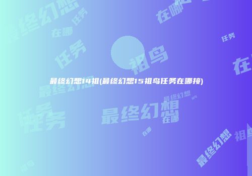 最终幻想14祖(最终幻想15祖鸟任务在哪接)