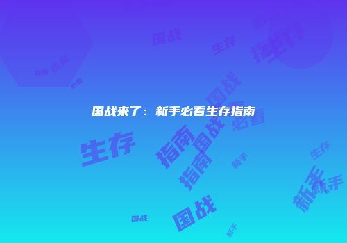 国战来了：新手必看生存指南