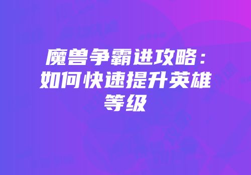 魔兽争霸进攻略：如何快速提升英雄等级