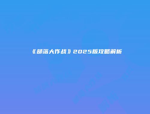 《部落大作战》2025版攻略解析