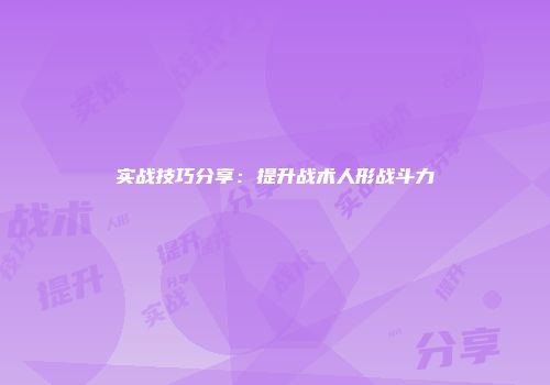 实战技巧分享：提升战术人形战斗力