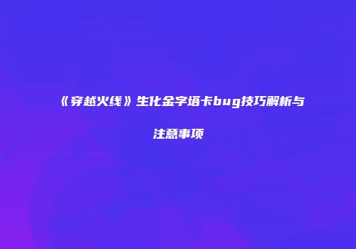 《穿越火线》生化金字塔卡bug技巧解析与注意事项