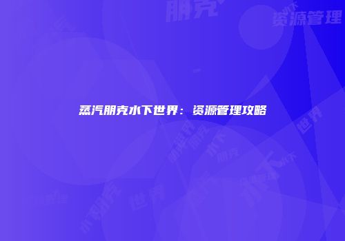 蒸汽朋克水下世界：资源管理攻略