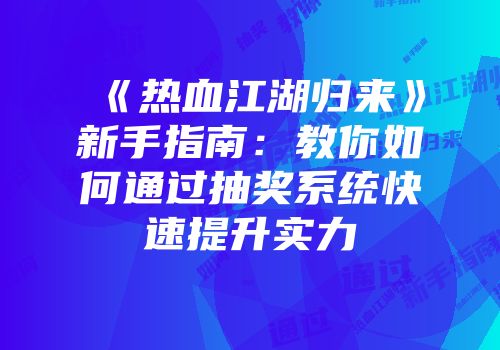 《热血江湖归来》新手指南：教你如何通过抽奖系统快速提升实力