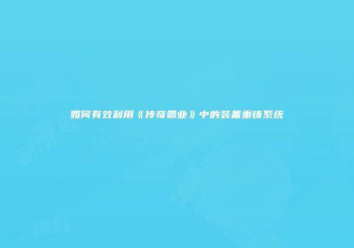 如何有效利用《传奇霸业》中的装备重铸系统