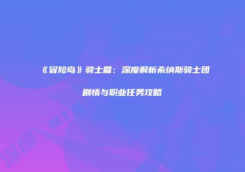 《冒险岛》骑士篇：深度解析希纳斯骑士团剧情与职业任务攻略