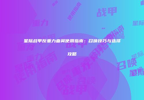 星际战甲反重力曲翼使用指南：召唤技巧与选择攻略
