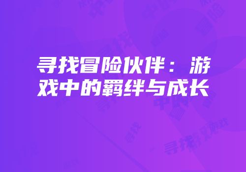 寻找冒险伙伴：游戏中的羁绊与成长