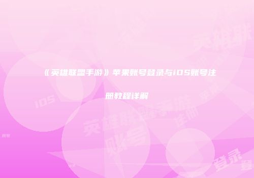 《英雄联盟手游》苹果账号登录与iOS账号注册教程详解
