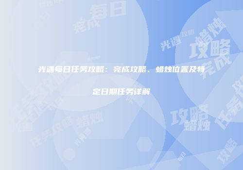光遇每日任务攻略：完成攻略、蜡烛位置及特定日期任务详解
