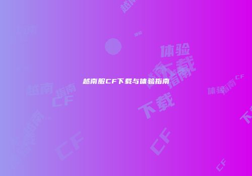 越南服CF下载与体验指南