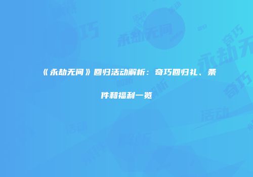 《永劫无间》回归活动解析：奇巧回归礼、条件和福利一览
