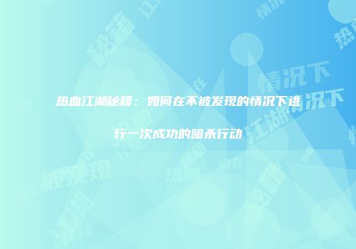 热血江湖秘籍：如何在不被发现的情况下进行一次成功的暗杀行动