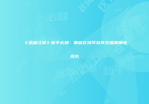 《热血江湖》新手必知：哪些区域可以有效加速角色成长