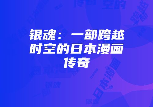银魂：一部跨越时空的日本漫画传奇