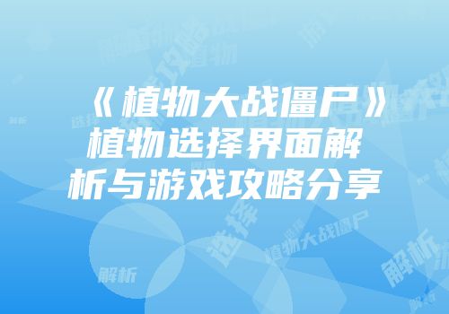 《植物大战僵尸》植物选择界面解析与游戏攻略分享