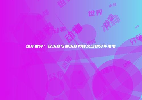 迷你世界：松木林与楠木林揭秘及动物分布指南