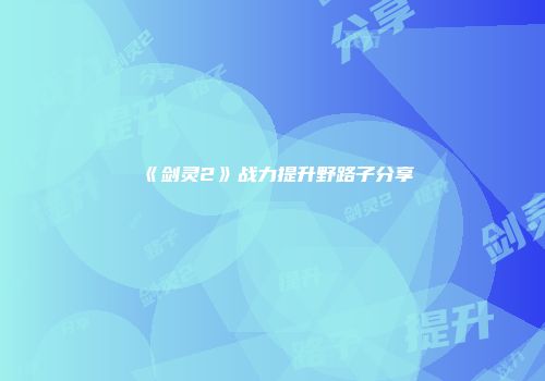 《剑灵2》战力提升野路子分享