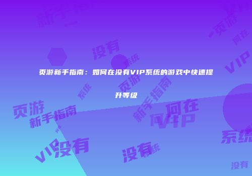 页游新手指南：如何在没有VIP系统的游戏中快速提升等级