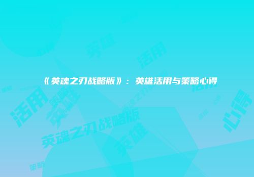 《英魂之刃战略版》：英雄活用与策略心得