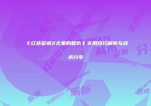 《红色警戒2尤里的复仇》实用技巧解析与战术分享