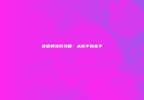 优诺牌进阶攻略:从新手到高手