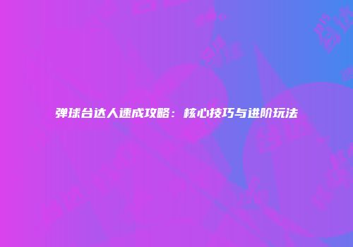 弹球台达人速成攻略：核心技巧与进阶玩法