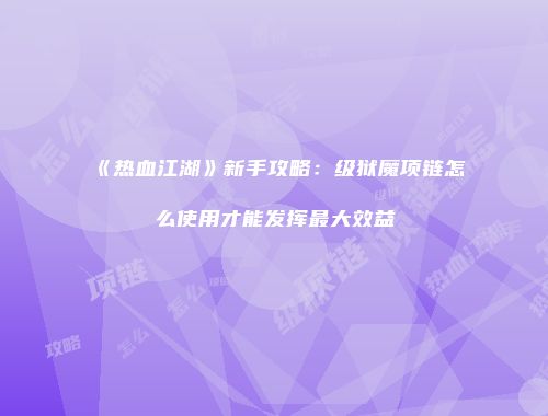 《热血江湖》新手攻略：级狱魔项链怎么使用才能发挥最大效益