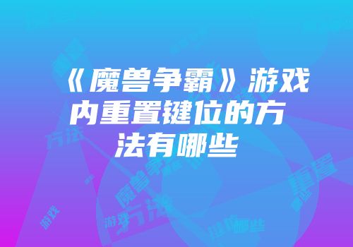 《魔兽争霸》游戏内重置键位的方法有哪些