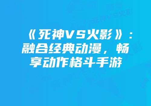 《死神VS火影》：融合经典动漫，畅享动作格斗手游