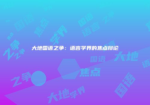 大地国语之争：语言学界的焦点辩论