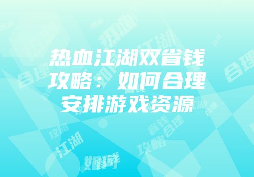 热血江湖双省钱攻略：如何合理安排游戏资源