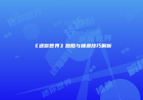 《迷你世界》跑酷与捕鱼技巧解析