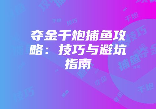 夺金千炮捕鱼攻略：技巧与避坑指南