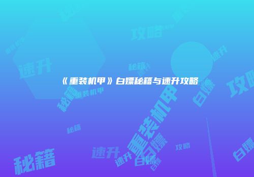 《重装机甲》白嫖秘籍与速升攻略
