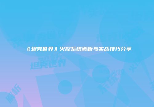 《坦克世界》火控系统解析与实战技巧分享