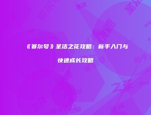《赛尔号》圣洁之花攻略：新手入门与快速成长攻略