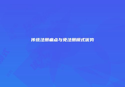 传统注册痛点与免注册模式优势