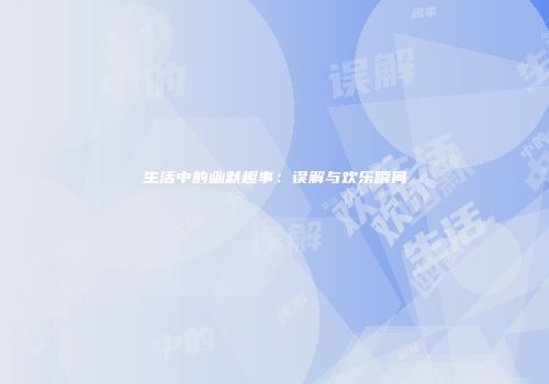 生活中的幽默趣事：误解与欢乐瞬间