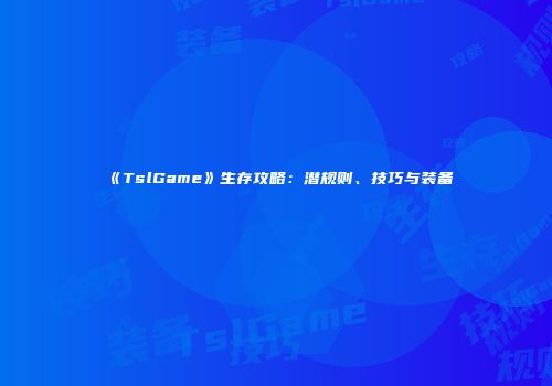 《TslGame》生存攻略：潜规则、技巧与装备