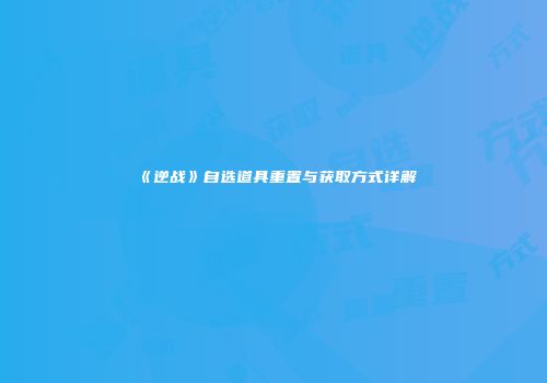 《逆战》自选道具重置与获取方式详解